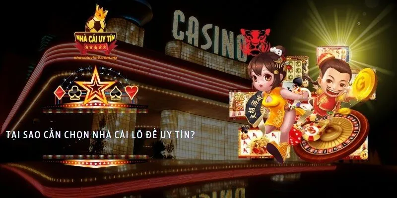 Tại sao cần chọn nhà cái lô đề uy tín?