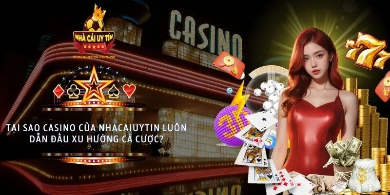 Tại sao casino của nhacaiuytin luôn dẫn đầu xu hướng cá cược?