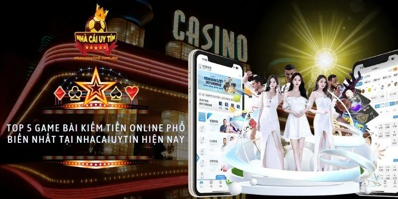 Top 5 game bài kiếm tiền online phổ biến nhất tại nhacaiuytin hiện nay
